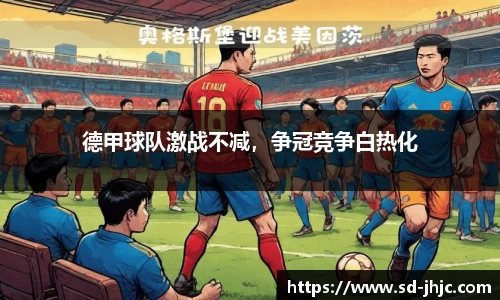 德甲球队激战不减，争冠竞争白热化