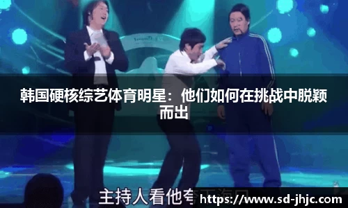 韩国硬核综艺体育明星：他们如何在挑战中脱颖而出