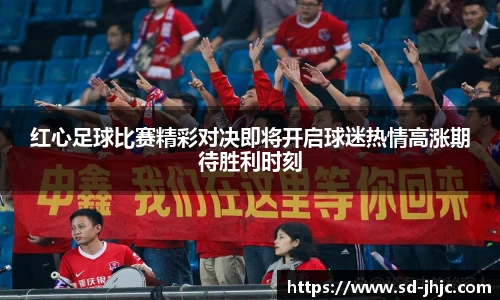 红心足球比赛精彩对决即将开启球迷热情高涨期待胜利时刻