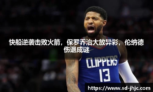 快船逆袭击败火箭，保罗乔治大放异彩，伦纳德伤退成谜