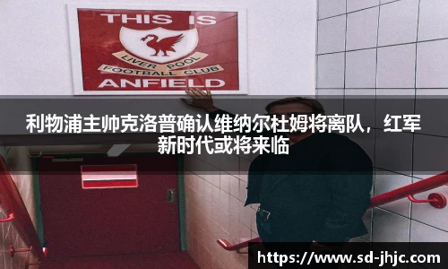 利物浦主帅克洛普确认维纳尔杜姆将离队，红军新时代或将来临