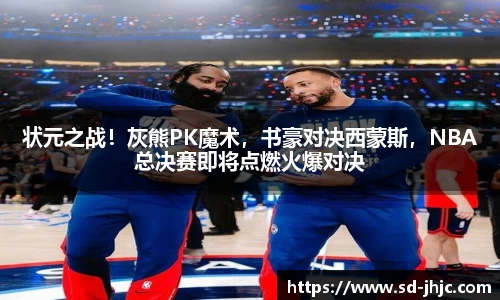 状元之战！灰熊PK魔术，书豪对决西蒙斯，NBA总决赛即将点燃火爆对决