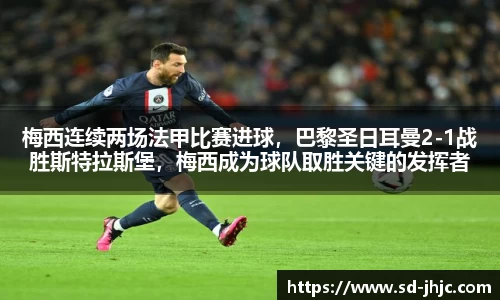 梅西连续两场法甲比赛进球，巴黎圣日耳曼2-1战胜斯特拉斯堡，梅西成为球队取胜关键的发挥者