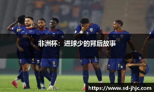 非洲杯：进球少的背后故事