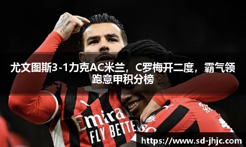 尤文图斯3-1力克AC米兰，C罗梅开二度，霸气领跑意甲积分榜