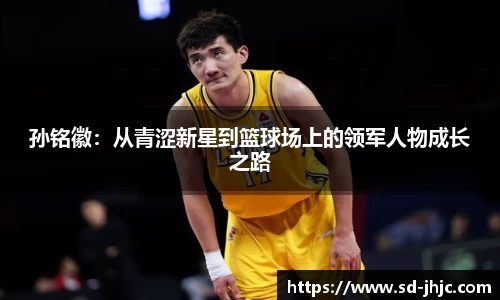 孙铭徽：从青涩新星到篮球场上的领军人物成长之路