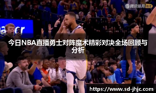 今日NBA直播勇士对阵魔术精彩对决全场回顾与分析