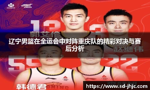 辽宁男篮在全运会中对阵重庆队的精彩对决与赛后分析