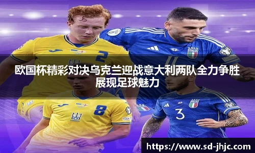 欧国杯精彩对决乌克兰迎战意大利两队全力争胜展现足球魅力