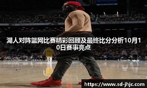 湖人对阵篮网比赛精彩回顾及最终比分分析10月10日赛事亮点