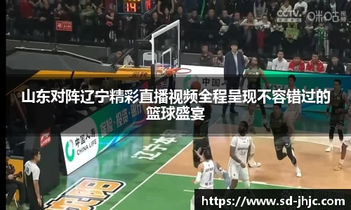 山东对阵辽宁精彩直播视频全程呈现不容错过的篮球盛宴