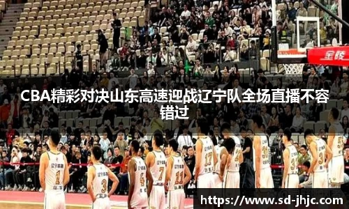 CBA精彩对决山东高速迎战辽宁队全场直播不容错过