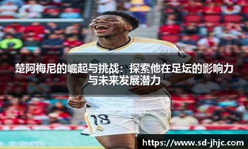 楚阿梅尼的崛起与挑战：探索他在足坛的影响力与未来发展潜力