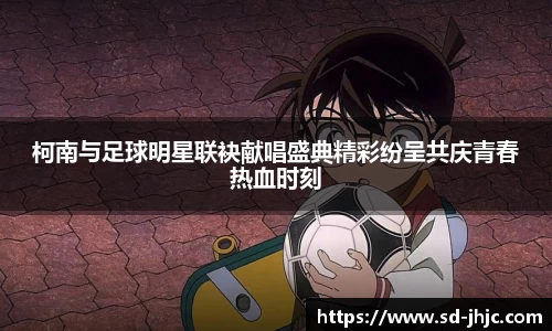 柯南与足球明星联袂献唱盛典精彩纷呈共庆青春热血时刻